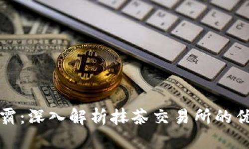 抹茶虚拟币币霸：深入解析抹茶交易所的优势与未来潜力