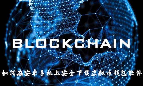 如何在安卓手机上安全下载虚拟币钱包软件