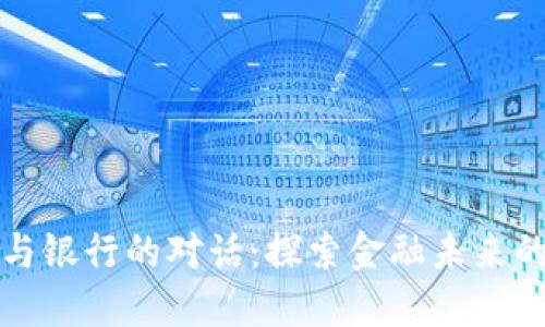 虚拟币与银行的对话：探索金融未来的可能性