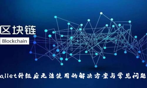 TPWallet升级后无法使用的解决方案与常见问题解答