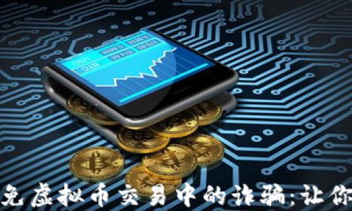 
如何识别和避免虚拟币交易中的诈骗：让你的投资更安全