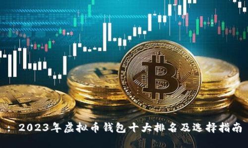 : 2023年虚拟币钱包十大排名及选择指南