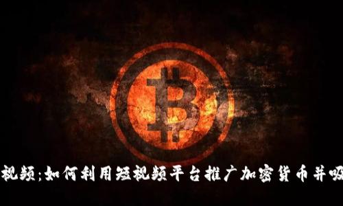 虚拟币短视频：如何利用短视频平台推广加密货币并吸引投资者