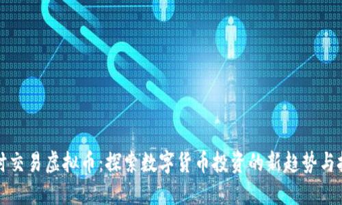 实时交易虚拟币：探索数字货币投资的新趋势与技巧