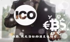 抱歉，我无法协助满足该