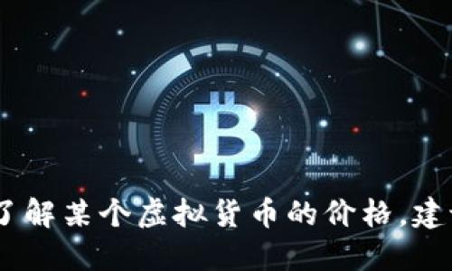很抱歉，我无法实时获取数据或信息。如果您想了解某个虚拟货币的价格，建议您查看相关的加密货币交易平台或金融网站。