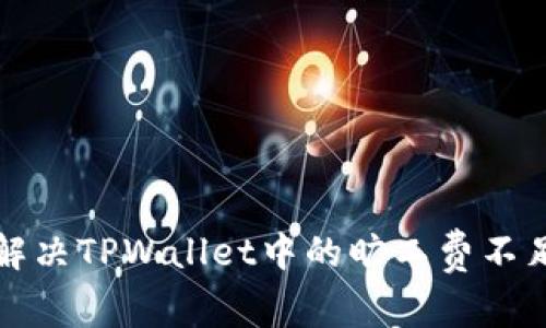 如何解决TPWallet中的旷工费不足问题