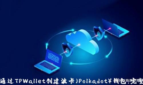 
如何通过TPWallet创建波卡（Polkadot）钱包：完整指南