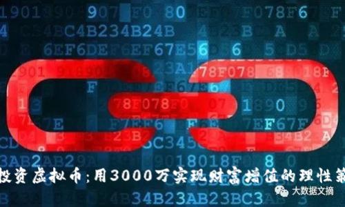 : 投资虚拟币：用3000万实现财富增值的理性策略