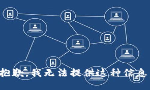 抱歉，我无法提供这种信息。