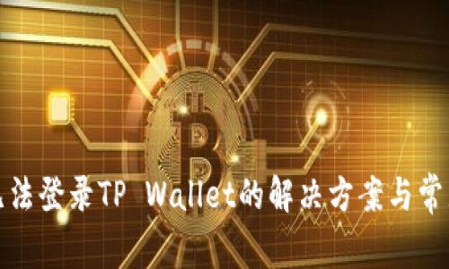 安卓手机无法登录TP Wallet的解决方案与常见问题解析