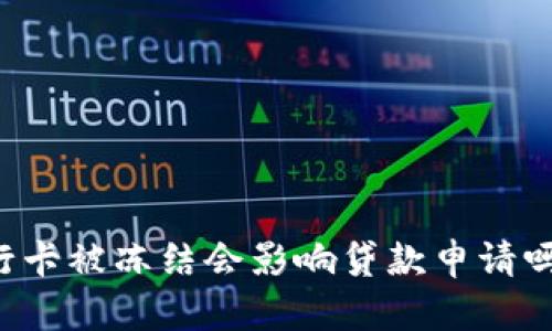 虚拟币银行卡被冻结会影响贷款申请吗？全面解析