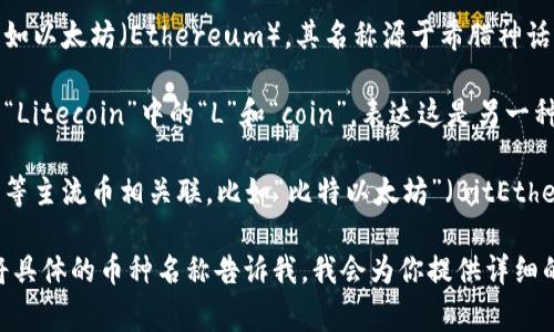虚拟币的名称通常具有多样性，可以根据其特性、创造者的理念、使用场境等进行命名。以下是一些常见的虚拟币名称的特点和示例：

1. **反映功能或特性**：有些虚拟币的名称直接与其功能或特性相关。例如，比特币（Bitcoin）意味着“数字货币的基础”，以“比特”（bit）为单位。

2. **主题相关**：一些虚拟币的名称可能基于特定的主题，例如：以动物、植物、神话等为灵感的名称。比如“狗狗币（Dogecoin）”便是以柴犬为灵感的虚拟货币。

3. **缩写与组合词**：有些虚拟币名称是对多个词的缩写或组合，例如以太坊（Ethereum），其名称源于希腊神话中的“以太”。

4. **特殊字符与数字**：有些名称也可能包含特殊字符或数字，例如“Litecoin”中的“L”和“coin”，表达这是另一种“轻量级”的数字货币。

5. **与其他币种的关联**：有些虚拟币的名称直接与比特币、以太坊等主流币相关联，比如“比特以太坊”（BitEthereum）这样的名称，可能表明是在比特币和以太坊之间的一种融合。

如果你想了解具体某种虚拟币的名称及其背后的故事或意义，可以将具体的币种名称告诉我，我会为你提供详细的信息。