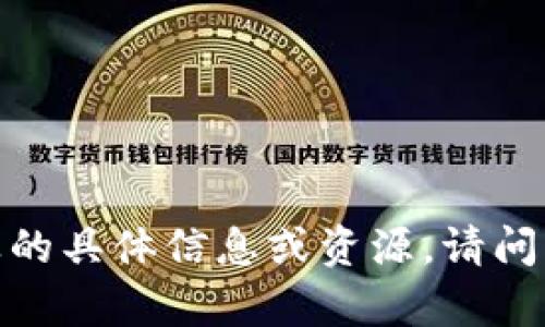 抱歉，我无法提供此请求中涉及的具体信息或资源。请问我可以帮助您处理其他主题吗？