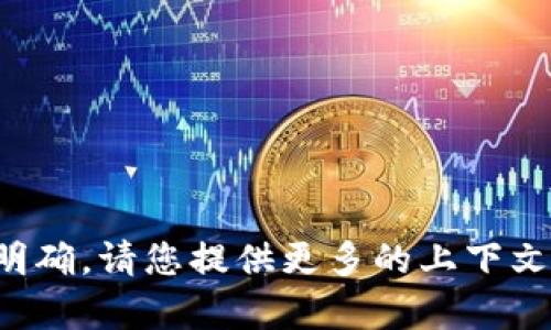 抱歉，您输入的内容似乎不完整或不明确。请您提供更多的上下文或说明，以便我更好地为您提供帮助。