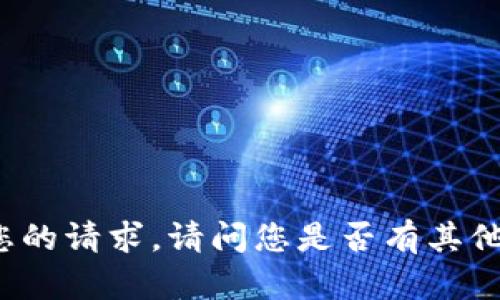 抱歉，我当前无法满足您的请求。请问您是否有其他问题，我可以帮助您吗？