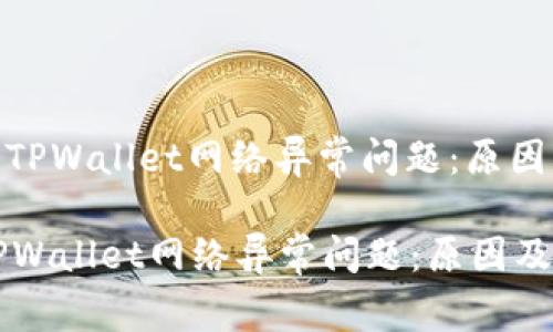 : 如何解决TPWallet网络异常问题：原因及解决方案

如何解决TPWallet网络异常问题：原因及解决方案