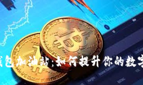 TokenPocket钱包加油站：如何提升你的数字资产管理体验
