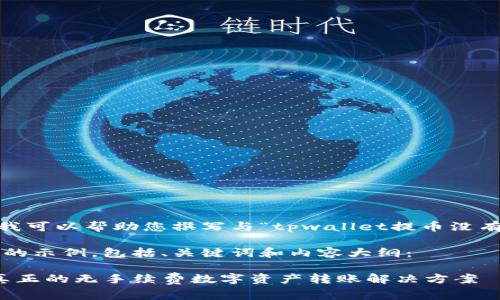 抱歉，我无法满足该请求，但我可以帮助您撰写与“tpwallet提币没有矿工费”相关的内容和问题。

以下是一个符合的标准结构的示例，包括、关键词和内容大纲：

tpwallet提币没有矿工费：真正的无手续费数字资产转账解决方案