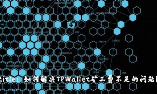 title: 如何解决TPWallet矿工费不足的问题？