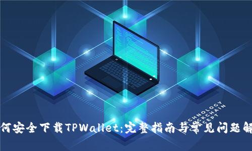 如何安全下载TPWallet：完整指南与常见问题解答
