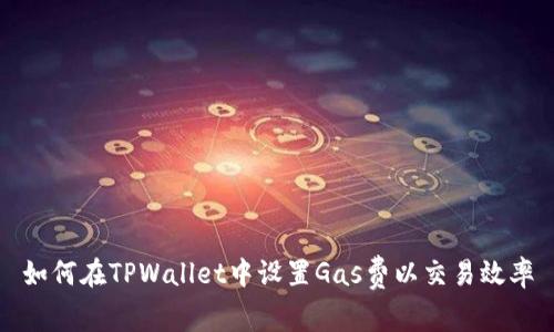 如何在TPWallet中设置Gas费以交易效率