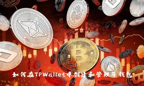 如何在TPWallet中创建和管理子钱包
