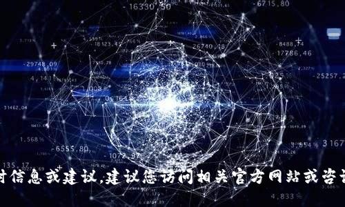 很抱歉，我无法提供此类实时信息或建议。建议您访问相关官方网站或咨询专业人士以获取最新信息。