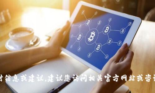 很抱歉，我无法提供此类实时信息或建议。建议您访问相关官方网站或咨询专业人士以获取最新信息。