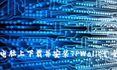 如何在电脑上下载并安装TPWallet：全面指南