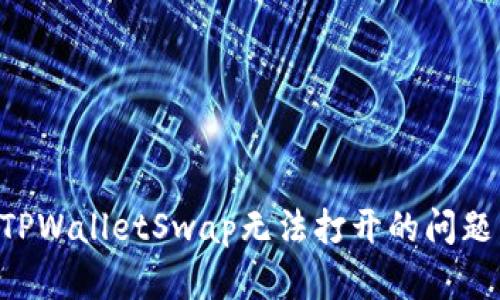 如何解决TPWalletSwap无法打开的问题：全面指南