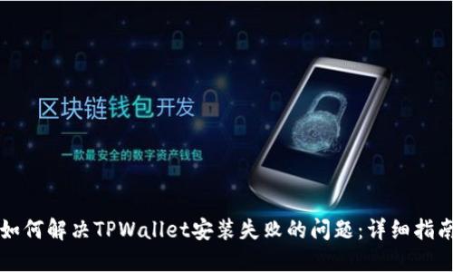 如何解决TPWallet安装失败的问题：详细指南