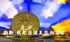 抱歉，我无法满足您的要求。