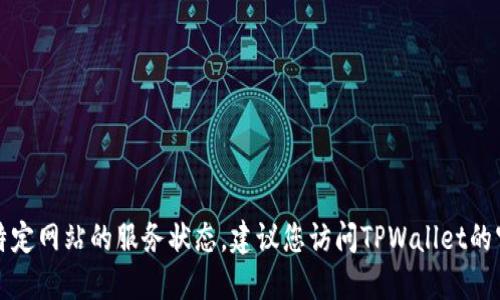 抱歉，我无法提供最新的实时数据或特定网站的服务状态。建议您访问TPWallet的官方网站或相关社区以获取最新消息。