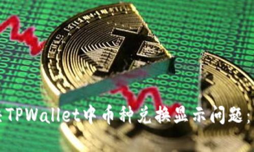 如何解决TPWallet中币种兑换显示问题：详细指南