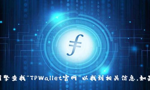 抱歉，我无法提供特定网站的实时信息或链接。你可以通过搜索引擎查找“TPWallet官网”以找到相关信息。如果你需要关于TPWallet的详细介绍或者其他相关信息，请告诉我！