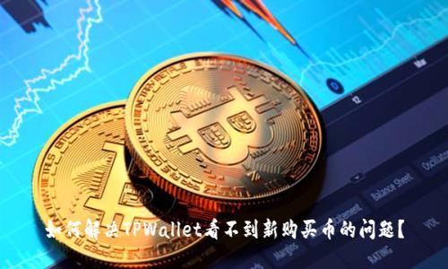 如何解决TPWallet看不到新购买币的问题？
