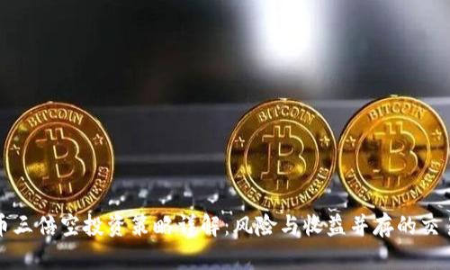 虚拟币三倍空投资策略详解：风险与收益并存的交易选择