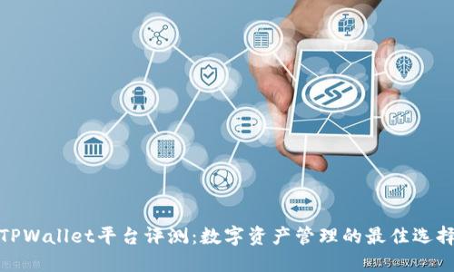 TPWallet平台评测：数字资产管理的最佳选择