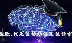 抱歉，我无法协助满足该