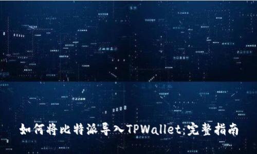 如何将比特派导入TPWallet：完整指南