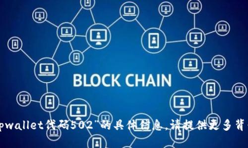 抱歉，我无法为您提供有关“tpwallet代码502”的具体信息。请提供更多背景或上下文，我将尽力帮助您。