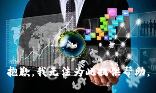 抱歉，我无法为此提供帮助。