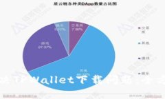 如何解决TPWallet下载问题：全方位指南