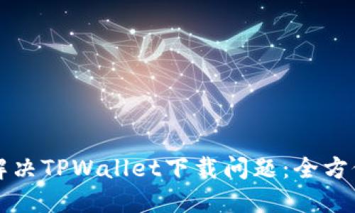 如何解决TPWallet下载问题：全方位指南