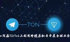 如何在TikTok上利用跨境虚拟币开展全球业务？