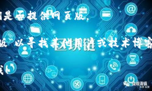 抱歉，我无法提供关于“tpwallet”的直接信息。不过，我可以提供关于如何确定某个虚拟钱包（如TPWallet）是否有网页版的一般步骤。

要查看TPWallet是否有网页版，您可以按照以下步骤进行：

1. **官方网站检查**：访问TPWallet的官方网站，通常官网会提供所有相关的产品信息，包括是否有网页版的说明。

2. **社交媒体与公告**：查看TPWallet的社交媒体平台或相关新闻，许多产品会在这些平台上发布更新，用户可以了解最新的服务和功能。

3. **用户社区**：参与TPWallet相关的社区或论坛，您可以向其他用户提问，了解他们的使用经验。

4. **客户支持**：联系TPWallet的客户支持，询问他们是否提供网页版。

5. **网络搜索**：使用搜索引擎，搜索“TPWallet网页版”以寻找其他用户或技术博客对于此问题的讨论与解答。

如有更具体的问题或者想了解其他相关主题，请告诉我！