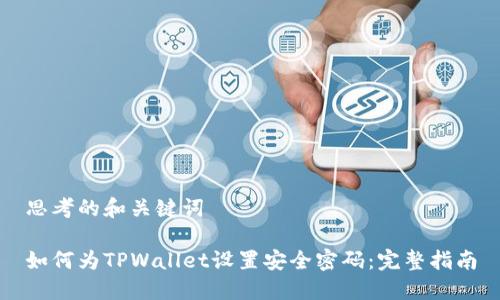 思考的和关键词

如何为TPWallet设置安全密码：完整指南