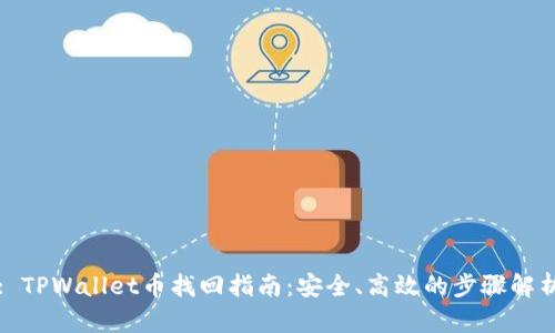 : TPWallet币找回指南：安全、高效的步骤解析