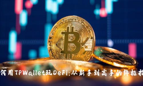 如何用TPWallet玩DeFi：从新手到高手的终极指南